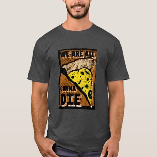 We Are All Gonna Die Pizza T_Shirt