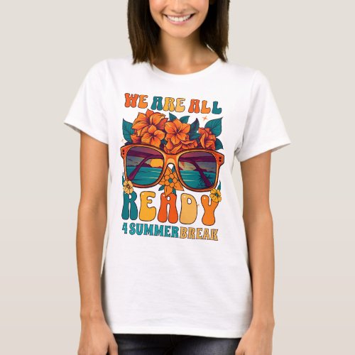 We Are All Ready 4 Summer Break T_Shirt