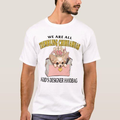 We Are All Trembling Chihuahuas In Gods Designer  T_Shirt