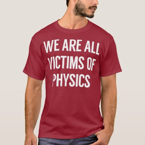 We Are All Victims Of Physics T_Shirt