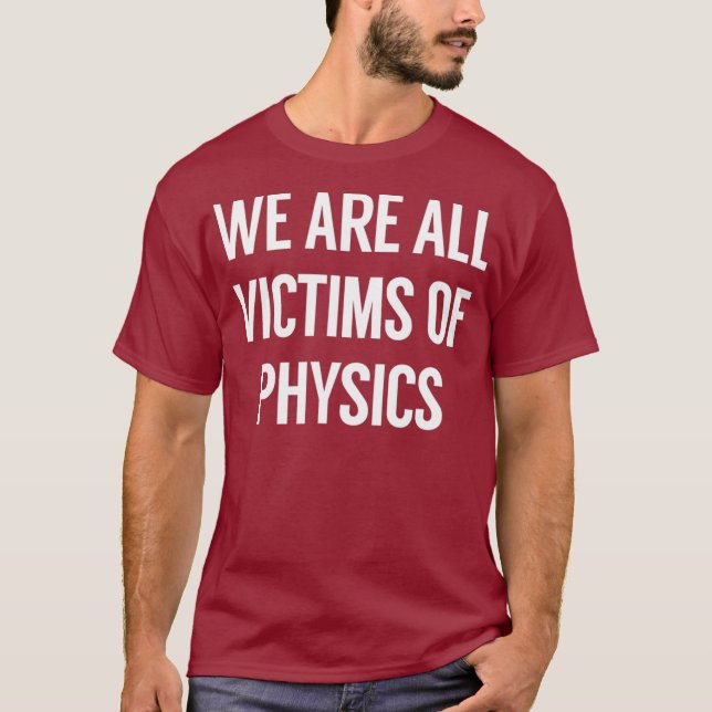 We Are All Victims Of Physics T-Shirt (Front)