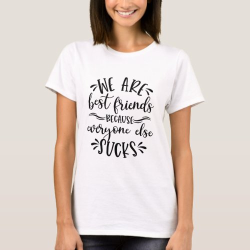 We are best friend because everyone else sucks T_Shirt