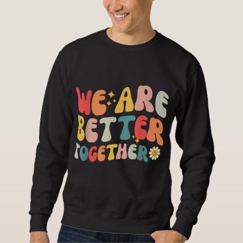 We Are Better Together Back To School Retro Groovy Sweatshirt
