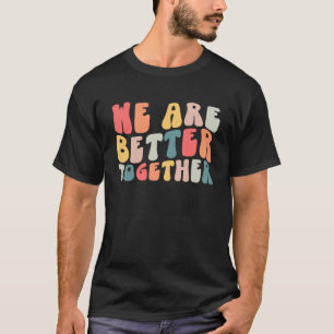 We Are Better Together Positive Groovy Retro T-Shirt
