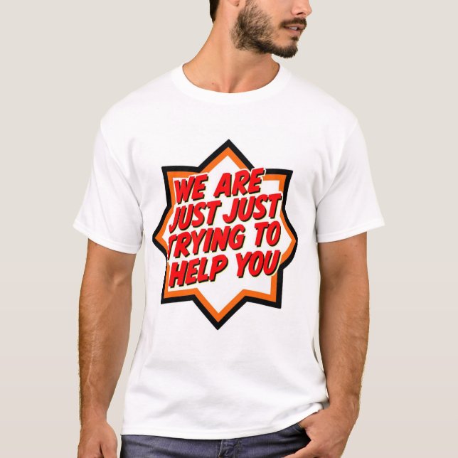 We Are Just Trying To Help You T-Shirt (Front)