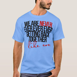 we are never ever getting back together T-Shirt