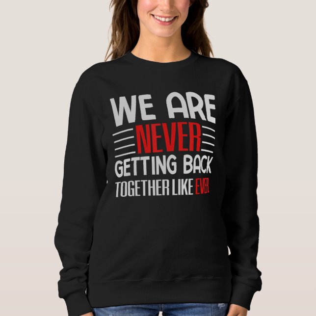 We Are Never Getting Back Together Like Ever Sweatshirt (Front)