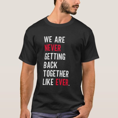 We Are Never Getting Back Together Like Ever T_Shirt