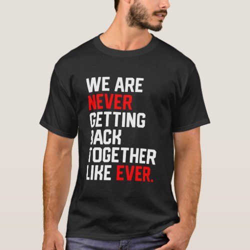 We Are Never Getting Back Together Like Ever T_Shirt