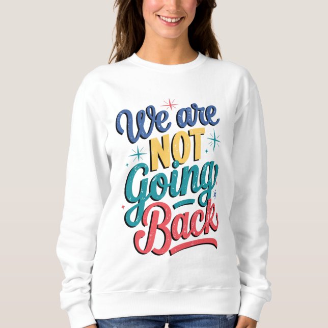 We Are Not Going Back Election 2024 Sweatshirt (Front)