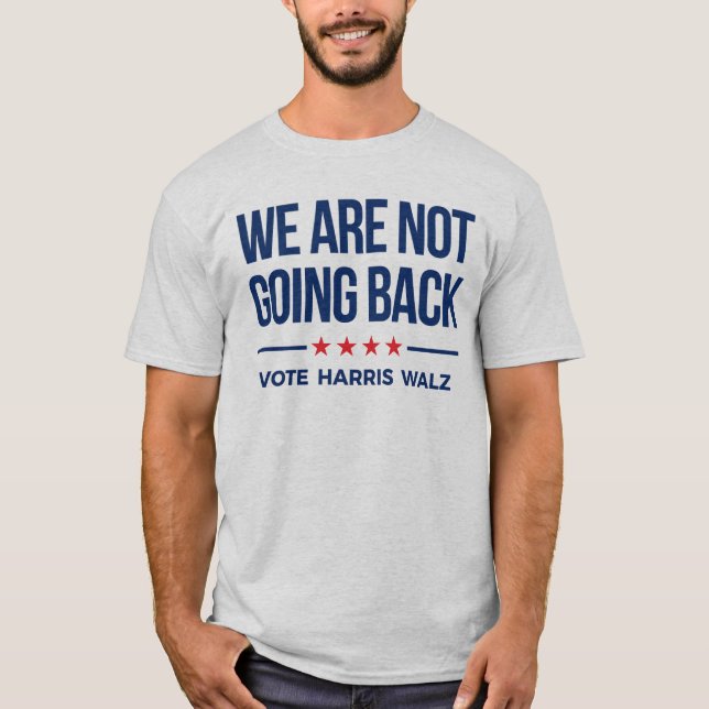 WE ARE NOT GOING BACK- Vote Harris Walz T-Shirt (Front)