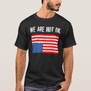 We Are Not Ok Upside Down American Flag T-Shirt