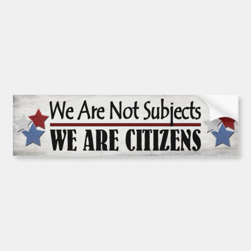 We Are Not Subjects We Are Citizens Bumper Sticker