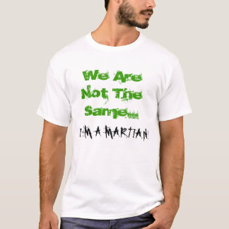 We Are Not The Same...I AM A MARTIAN! T-Shirt