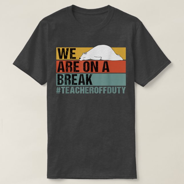 We Are On A Break Funny Teacher Bear Off Duty  T-Shirt (Design Front)