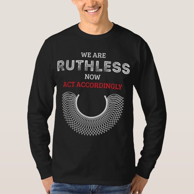 We Are Ruthless Now Act Accordingly Feminist T-Shirt (Front)