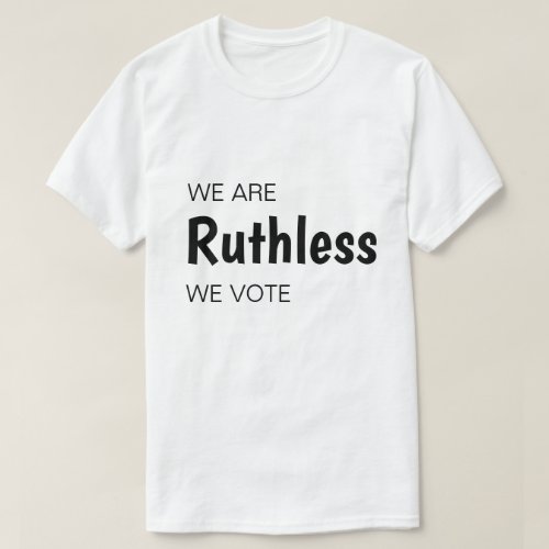 We Are Ruthless We Vote T_Shirt