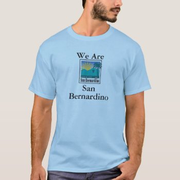 We Are San Bernardino T-shirt by larushka at Zazzle