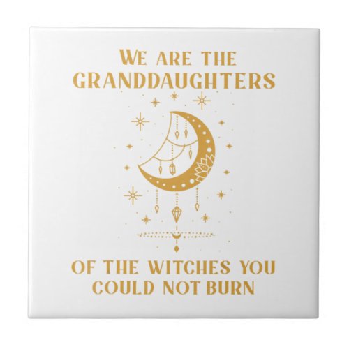 We Are The Granddaughters Of The Witches You Could Ceramic Tile