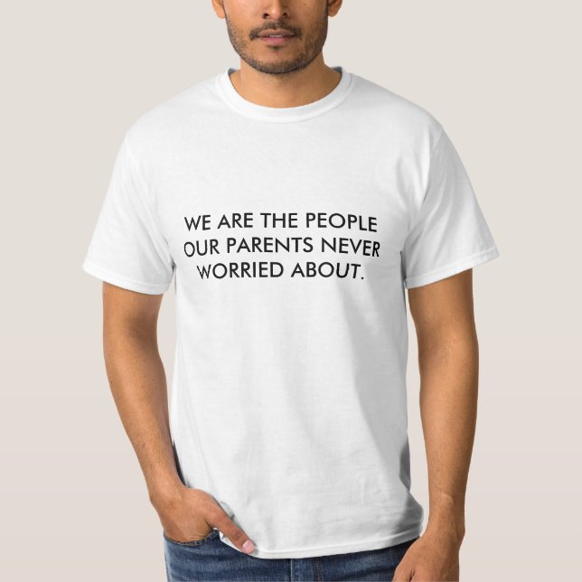 WE ARE THE PEOPLE OUR PARENTS NEVER WORRIED ABOUT. T-Shirt (Front)
