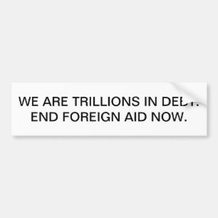 We are trillions in debt. End foreign aid now. Bumper Sticker