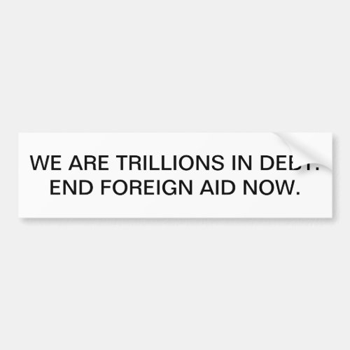 We are trillions in debt End foreign aid now Bumper Sticker