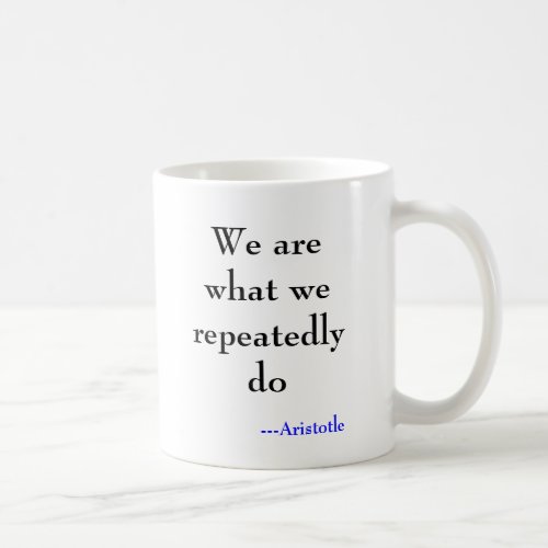 We are what we repeatedly do ___Aristotle Coffee Mug