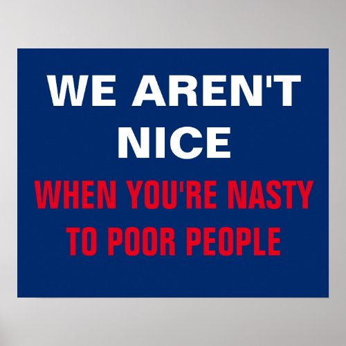 We Arent Nice When Youre Nasty to Poor Protest Poster