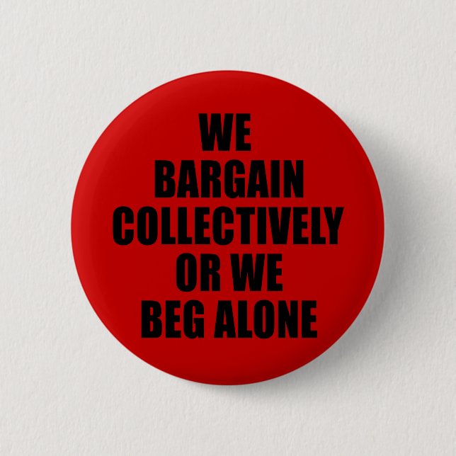 WE BARGAIN COLLECTIVELY OR WE BEG ALONE PINBACK BUTTON (Front)