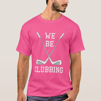 We Be Clubbing Funny Golfing Golf Club T-Shirt