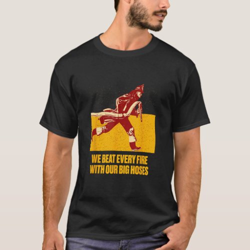 We Beat Fire with Our Big Hoses Firefighter Pun Fi T_Shirt