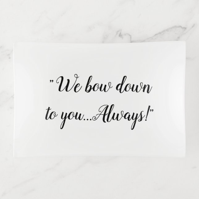 "We bow down to you...Always!" Trinket Tray (Front)