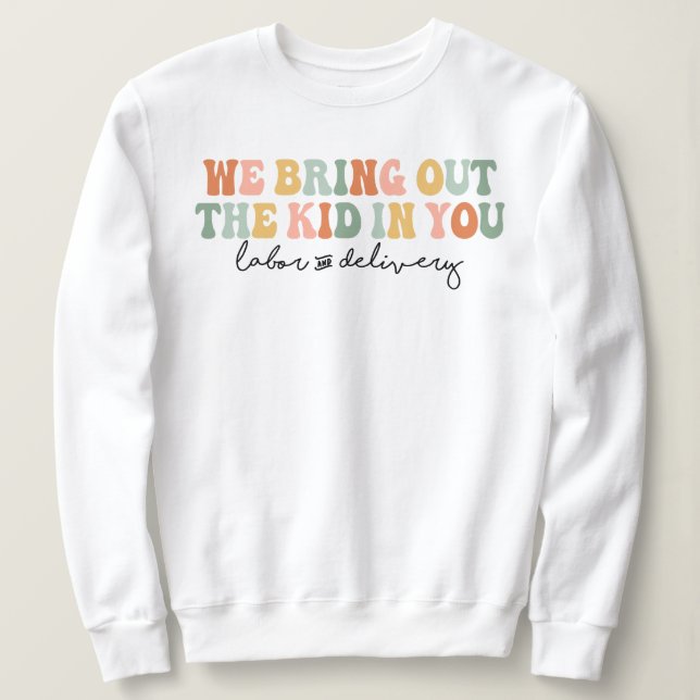 We Bring Out the Kid in You, Funny L&D Nurse Sweatshirt (Design Front)