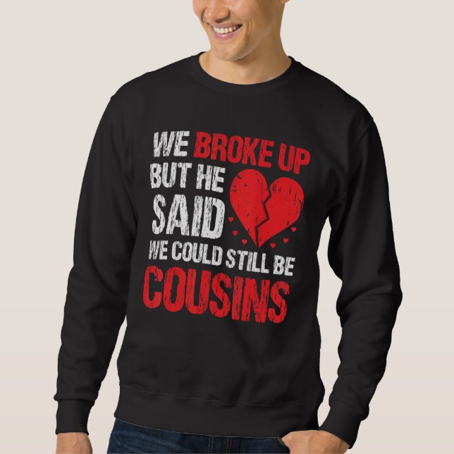 We Broke Up But He Said We Could Still Be Cousins  Sweatshirt (Front)