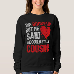 We Broke Up But He Said We Could Still Be Cousins  Sweatshirt