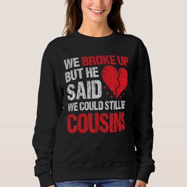 We Broke Up But He Said We Could Still Be Cousins  Sweatshirt (Front)