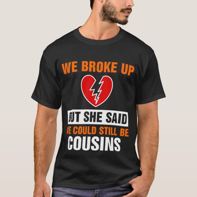 We Broke Up But She Said We Could Still Be Cousins T-Shirt (Front)
