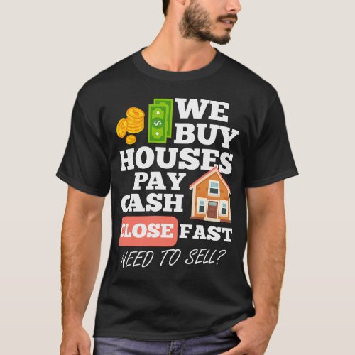 We Buy Houses Pay Cash Close Fast Need To Sell T_Shirt
