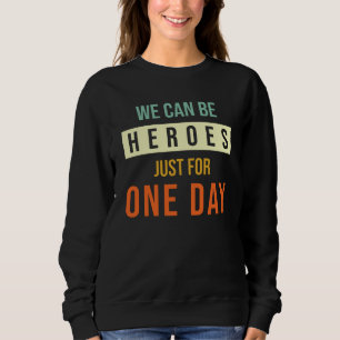 We Can Be Heroes Just For One Day Sweatshirt