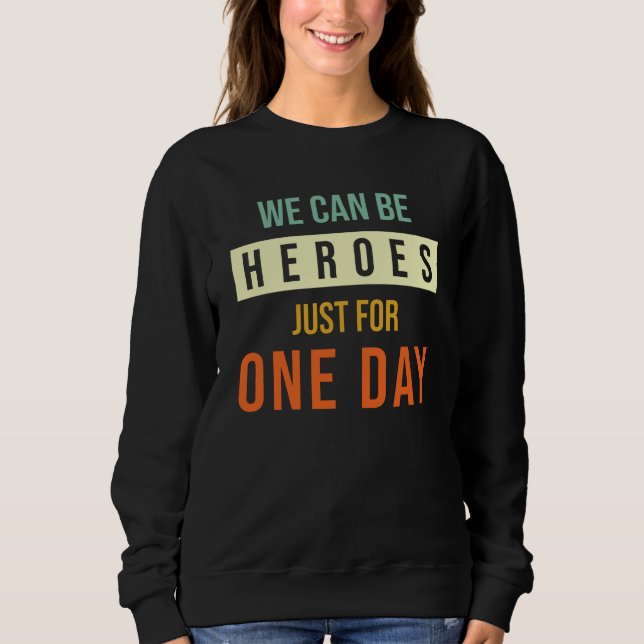 We Can Be Heroes Just For One Day Sweatshirt (Front)