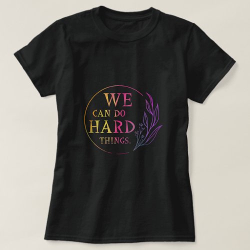 We Can Do Hard Things  Design 7 T_Shirt