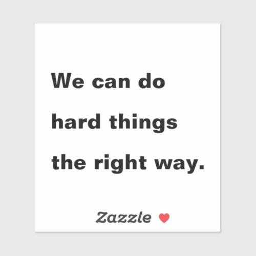 We Can Do Hard Things the Right Way Quote Sticker