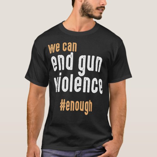 We Can End Gun Violence Enough Wear Orange T_Shirt