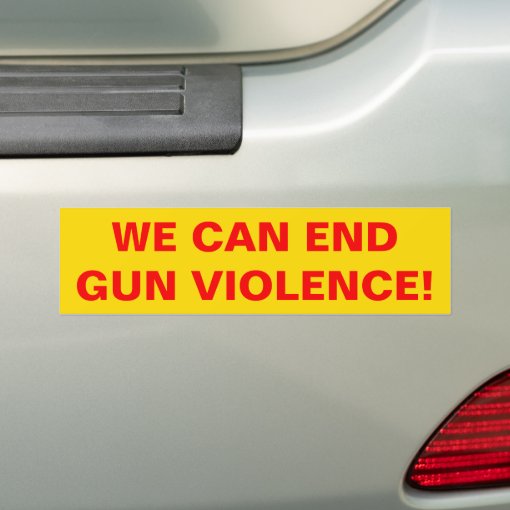 WE CAN END GUN VIOLENCE! Pro Gun Control Bumper Sticker Zazzle