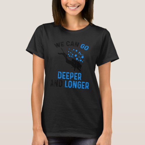 We Can Go Deeper And Longer Snorkeler Diver Scuba  T_Shirt