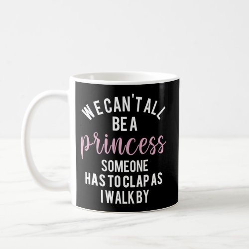 We CanT All Be A Princess Someone Has To Clap As  Coffee Mug