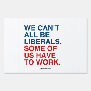 WE CAN'T ALL BE LIBERALS, SOME OF US HAVE TO WORK SIGN