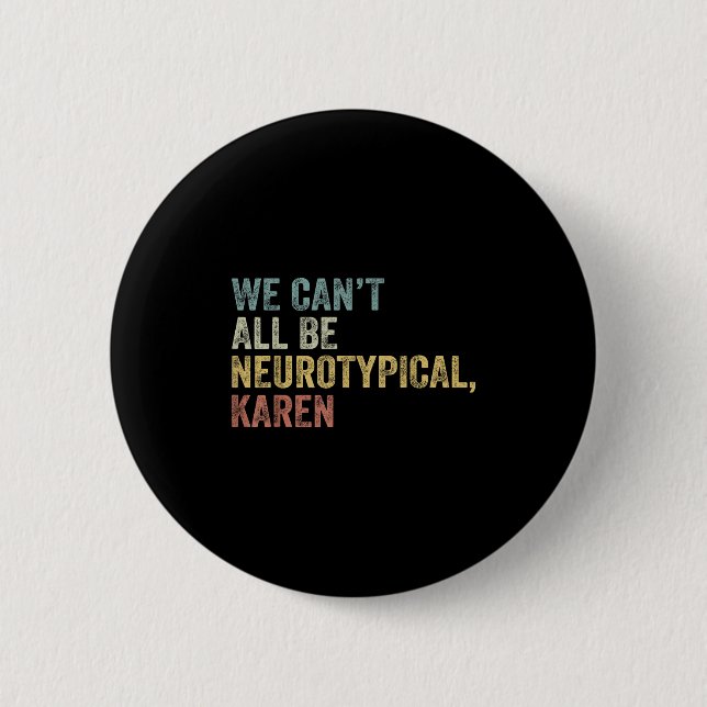 We Can't All Be Neurotycal Karen Autism  Button (Front)