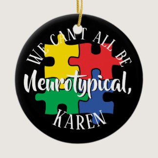 We Can't All Be Neurotypical Karen Funny Meme  But Ceramic Ornament