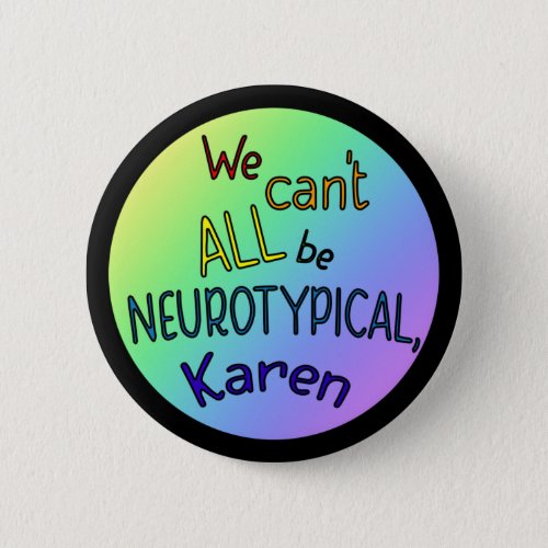 We Cant All Be Neurotypical Karen Funny Meme Button